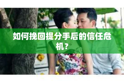 如何挽回提分手后的信任危机? 如何挽回提分手后的信任危机?