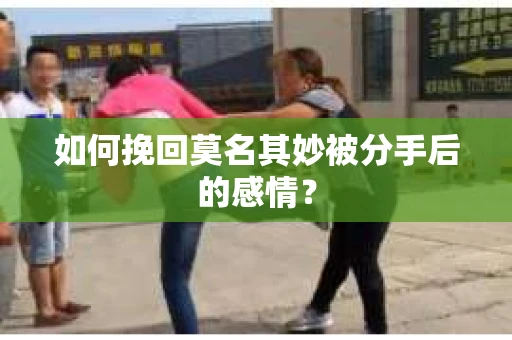 如何挽回莫名其妙被分手后的感情？