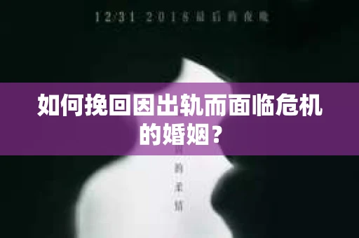 如何挽回因出轨而面临危机的婚姻？
