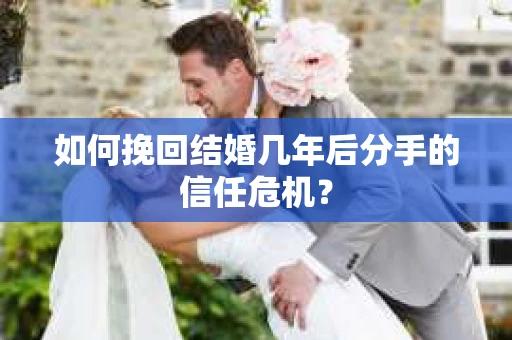 如何挽回结婚几年后分手的信任危机？