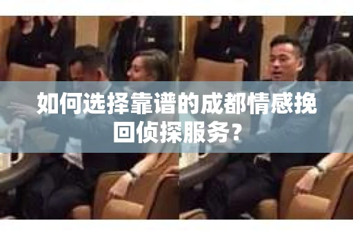 如何选择靠谱的成都情感挽回侦探服务？