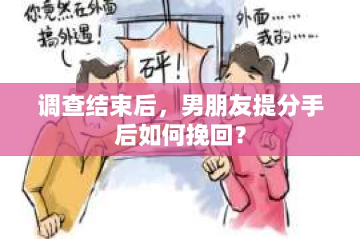 调查结束后，男朋友提分手后如何挽回？