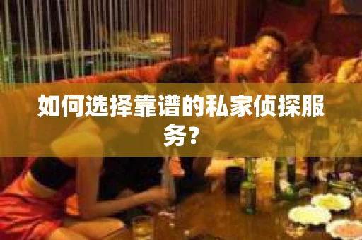 如何选择靠谱的私家侦探服务? 如何选择靠谱的私家侦探服务?