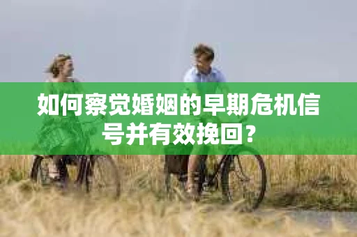 如何察觉婚姻的早期危机信号并有效挽回？