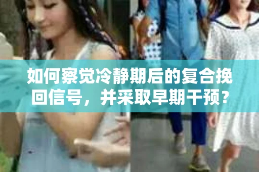 如何察觉冷静期后的复合挽回信号，并采取早期干预？