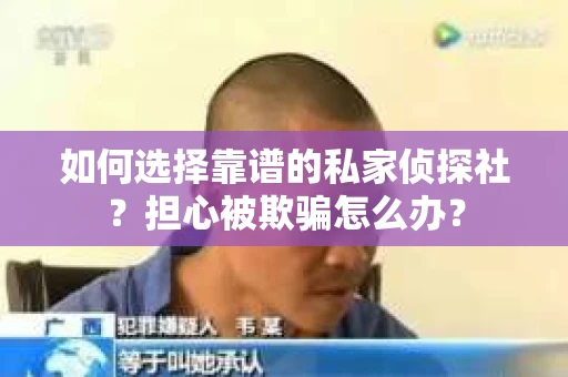 如何选择靠谱的私家侦探社？担心被欺骗怎么办？