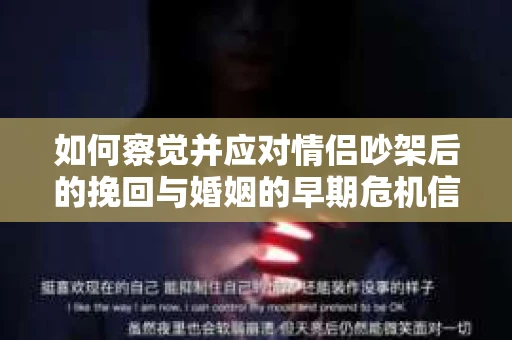 如何察觉并应对情侣吵架后的挽回与婚姻的早期危机信号？