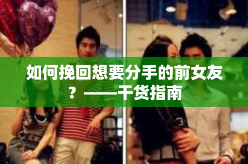如何挽回想要分手的前女友？——干货指南