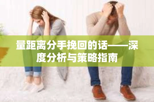 量距离分手挽回的话——深度分析与策略指南