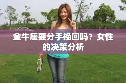 金牛座要分手挽回吗？女性的决策分析