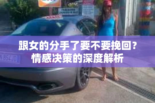 跟女的分手了要不要挽回？情感决策的深度解析