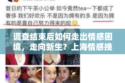 调查结束后如何走出情感困境,走向新生?上海情感挽回婚姻公司给出的专业建议 调查结束后如何走出情感困境,走向新生?上海情感挽回婚姻公司给出的专业建议
