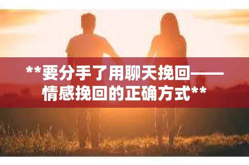 **要分手了用聊天挽回——情感挽回的正确方式**