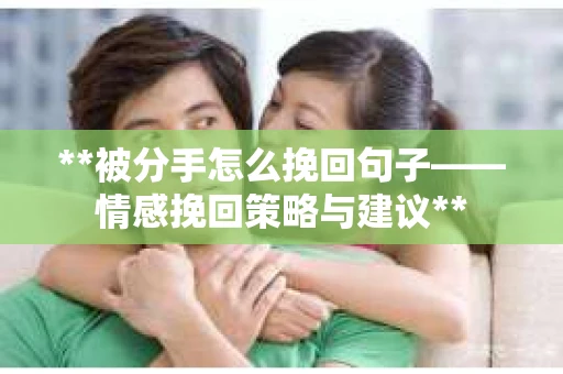 **被分手怎么挽回句子——情感挽回策略与建议**