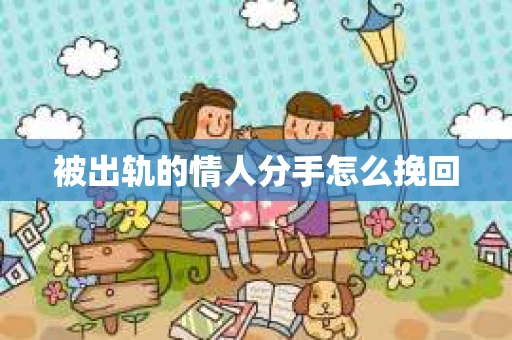 被出轨的情人分手怎么挽回