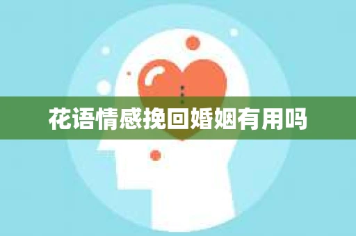 花语情感挽回婚姻有用吗 花语情感挽回婚姻有用吗