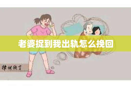 老婆捉到我出轨怎么挽回