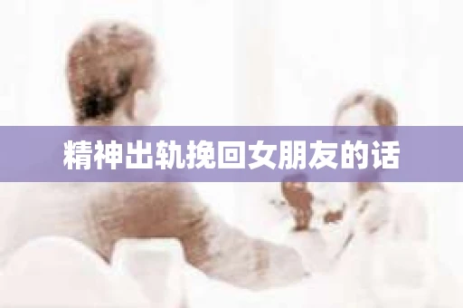 精神出轨挽回女朋友的话