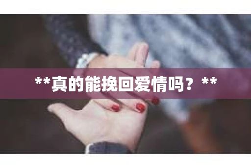 **真的能挽回爱情吗？**