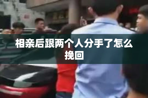 相亲后跟两个人分手了怎么挽回