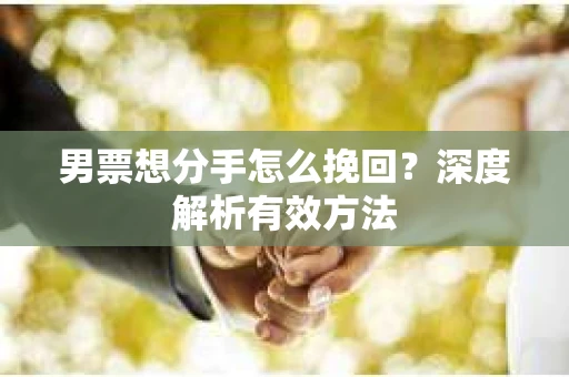 男票想分手怎么挽回？深度解析有效方法