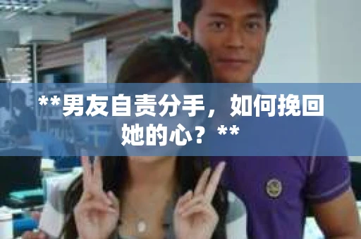 **男友自责分手，如何挽回她的心？**