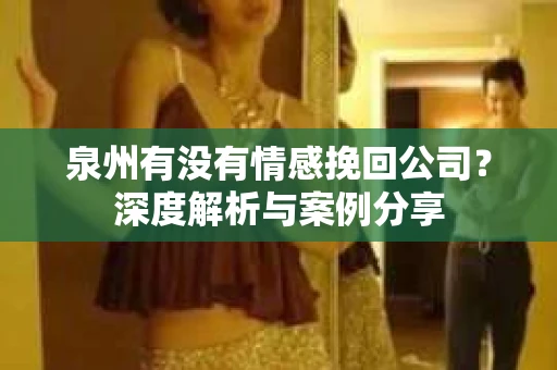 泉州有没有情感挽回公司？深度解析与案例分享
