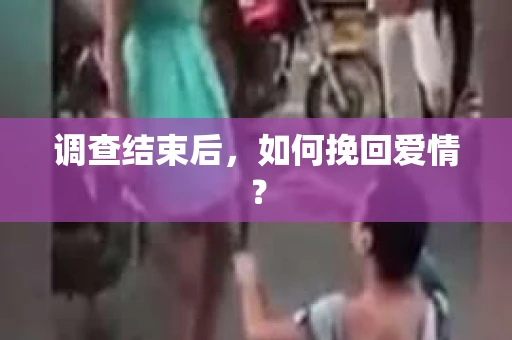 调查结束后，如何挽回爱情？