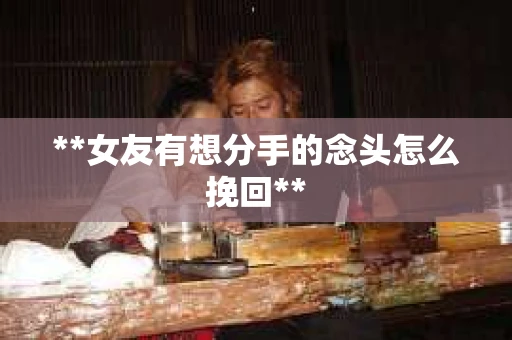 **女友有想分手的念头怎么挽回**