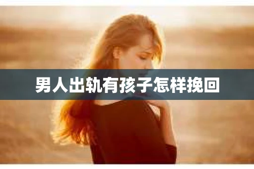 男人出轨有孩子怎样挽回