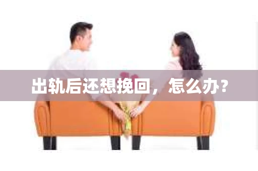 出轨后还想挽回，怎么办？