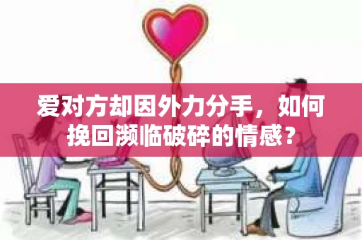 爱对方却因外力分手，如何挽回濒临破碎的情感？