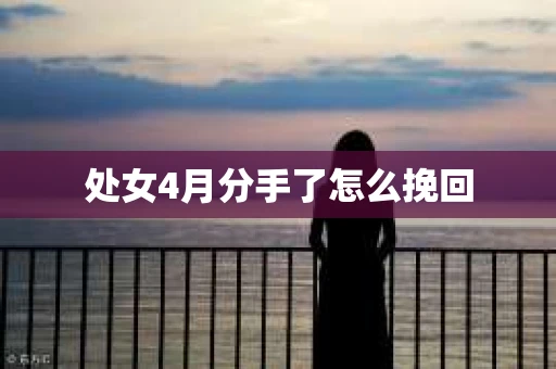 处女4月分手了怎么挽回