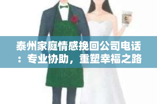泰州家庭情感挽回公司电话：专业协助，重塑幸福之路