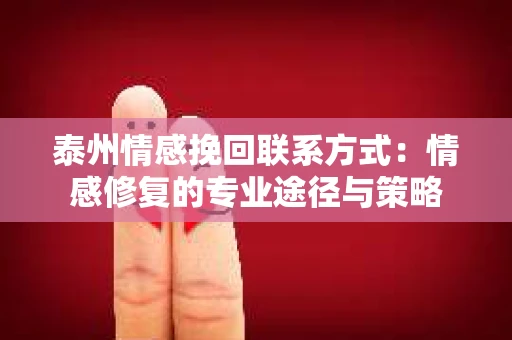 泰州情感挽回联系方式：情感修复的专业途径与策略