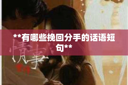 **有哪些挽回分手的话语短句**