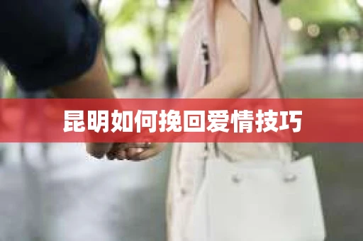 昆明如何挽回爱情技巧