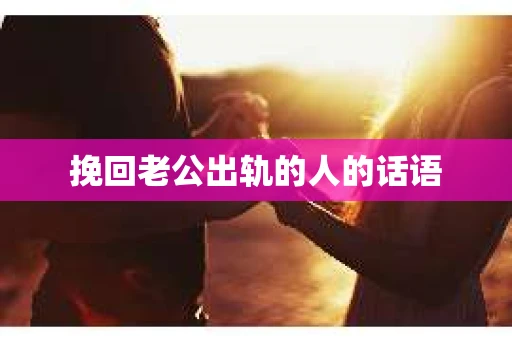 挽回老公出轨的人的话语