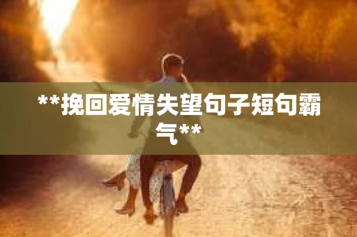 **挽回爱情失望句子短句霸气**