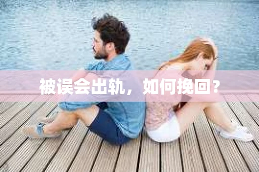 被误会出轨，如何挽回？