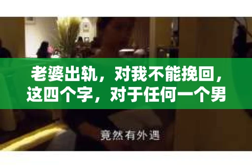 老婆出轨，对我不能挽回，这四个字，对于任何一个男人来说，都是一场无法言说的痛。我曾经以为，婚姻是爱情的港湾，是彼此依靠的避风港，然而，现实却给了我一记响亮的耳光。今天，我想和大家聊聊这个沉重的话题，希望能给那些正在经历或即将经历类似痛苦的人一些安慰和启示。