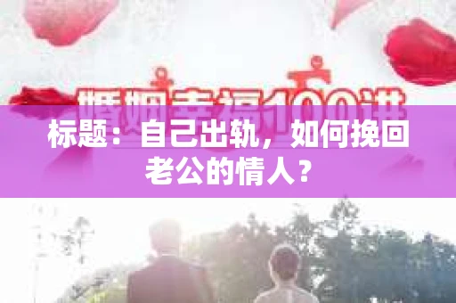标题：自己出轨，如何挽回老公的情人？