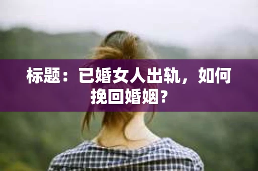 标题：已婚女人出轨，如何挽回婚姻？