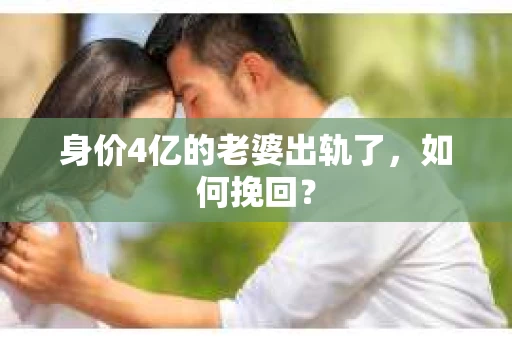 身价4亿的老婆出轨了，如何挽回？