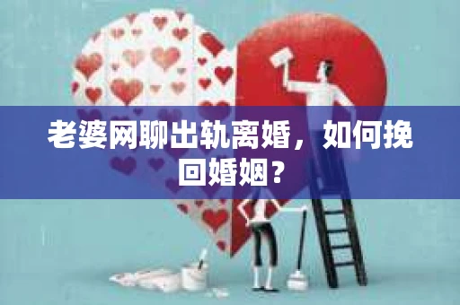 老婆网聊出轨离婚，如何挽回婚姻？
