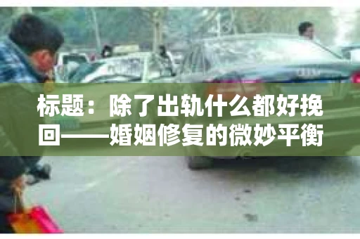 标题：除了出轨什么都好挽回——婚姻修复的微妙平衡