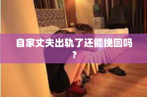 自家丈夫出轨了还能挽回吗？