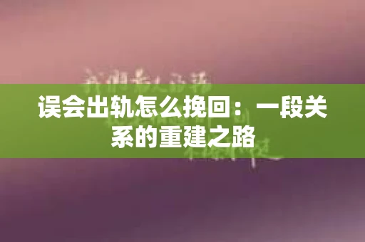 误会出轨怎么挽回：一段关系的重建之路