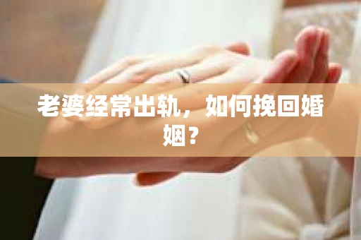 老婆经常出轨，如何挽回婚姻？