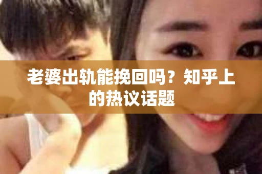 老婆出轨能挽回吗？知乎上的热议话题